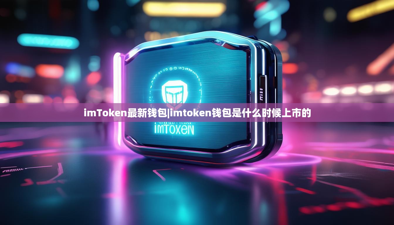 imToken最新钱包|imtoken钱包是什么时候上市的