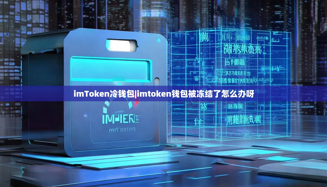 imToken冷钱包|imtoken钱包被冻结了怎么办呀