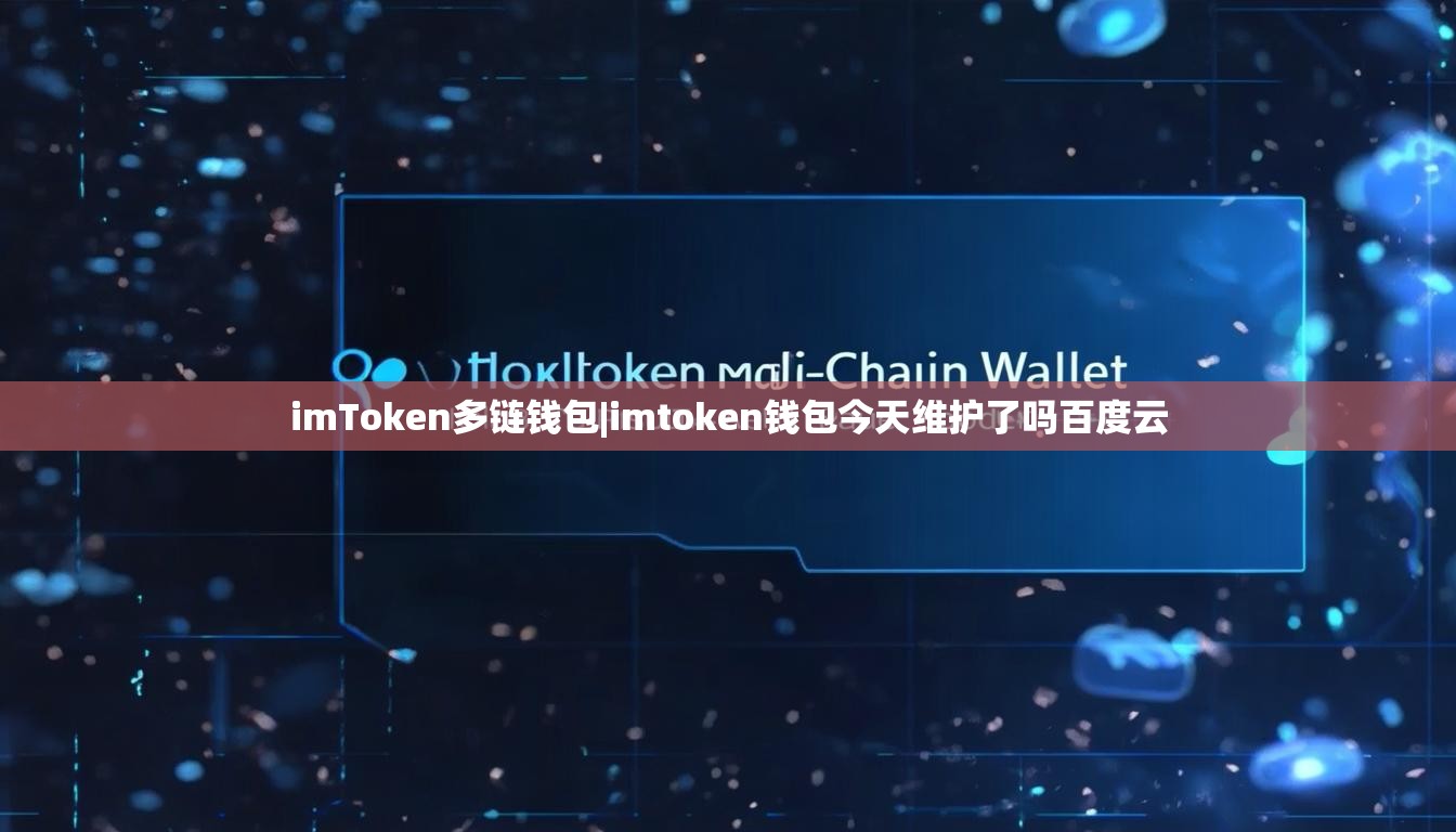 imToken多链钱包|imtoken钱包今天维护了吗百度云