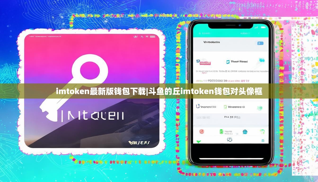 imtoken最新版钱包下载|斗鱼的丘imtoken钱包对头像框