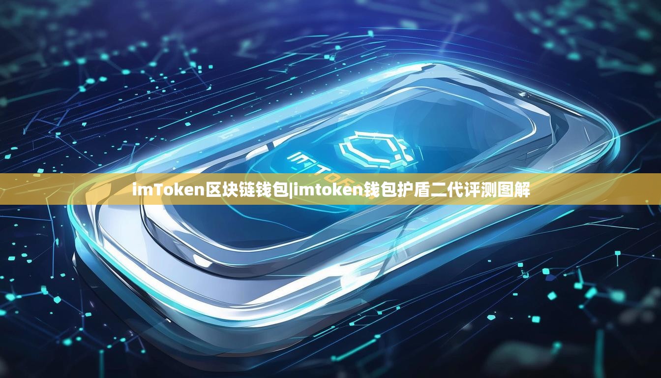 imToken区块链钱包|imtoken钱包护盾二代评测图解