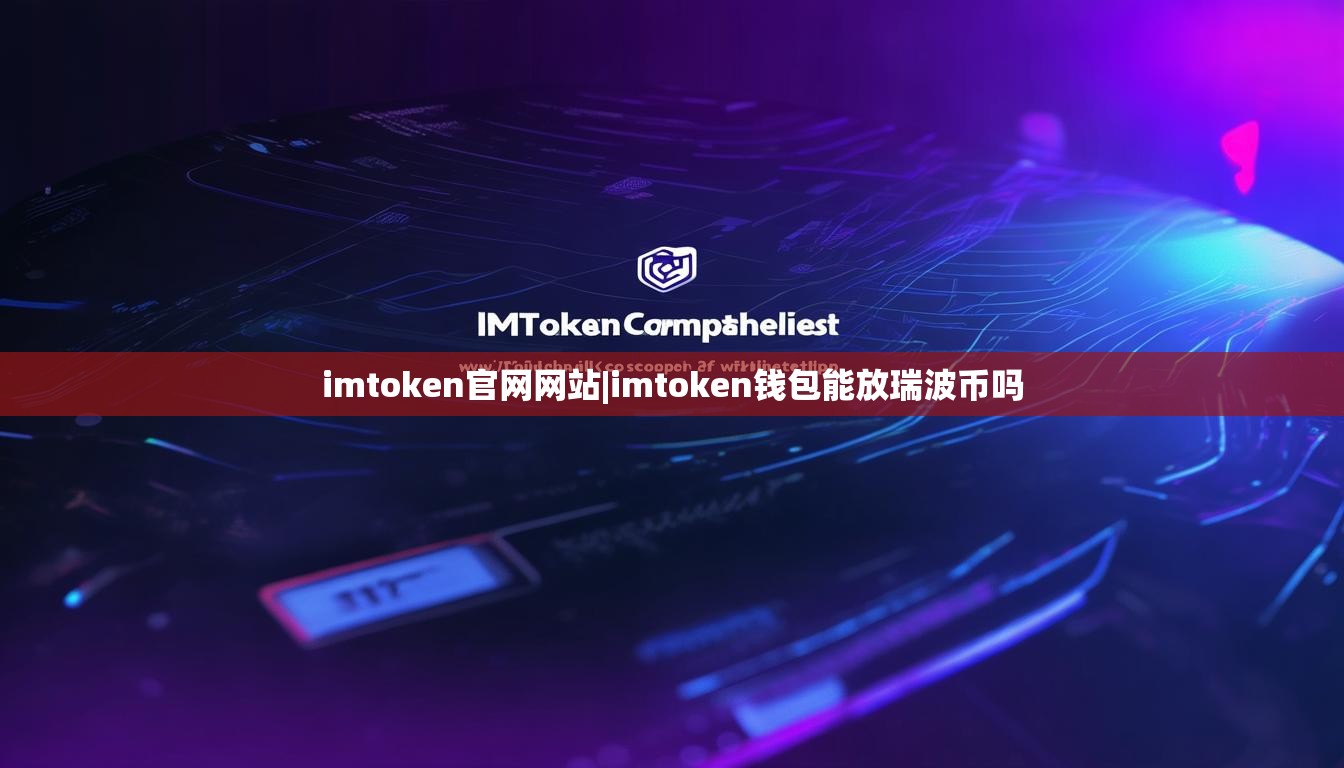 imtoken官网网站|imtoken钱包能放瑞波币吗