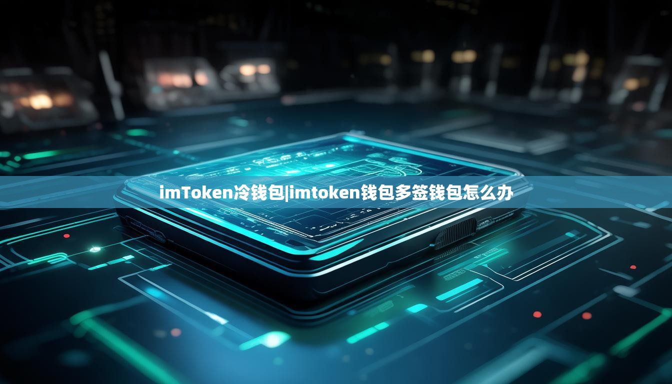 imToken冷钱包|imtoken钱包多签钱包怎么办