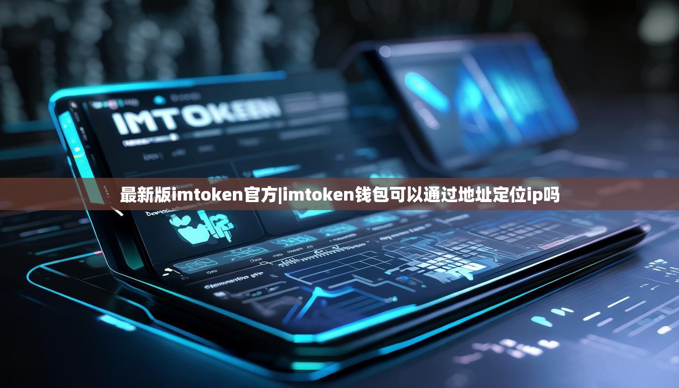 最新版imtoken官方|imtoken钱包可以通过地址定位ip吗