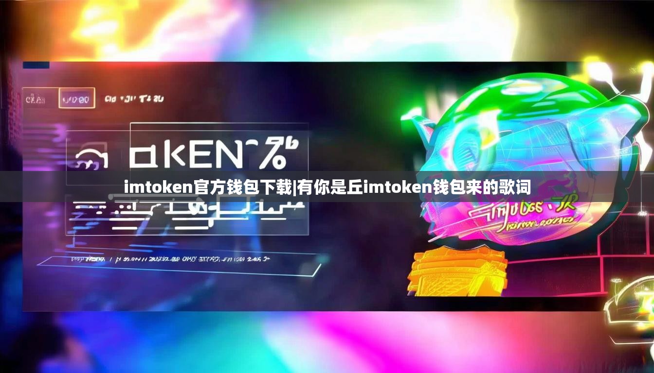 imtoken官方钱包下载|有你是丘imtoken钱包来的歌词