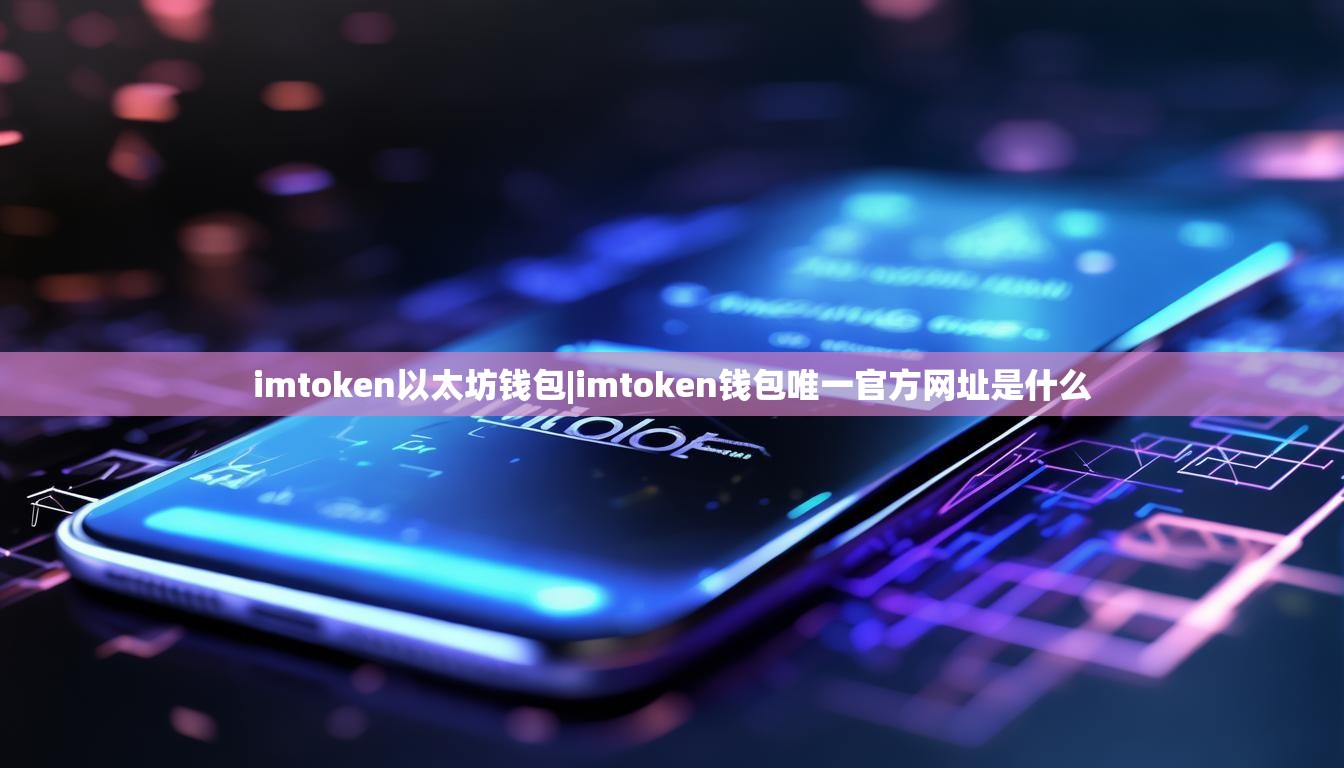 imtoken以太坊钱包|imtoken钱包唯一官方网址是什么