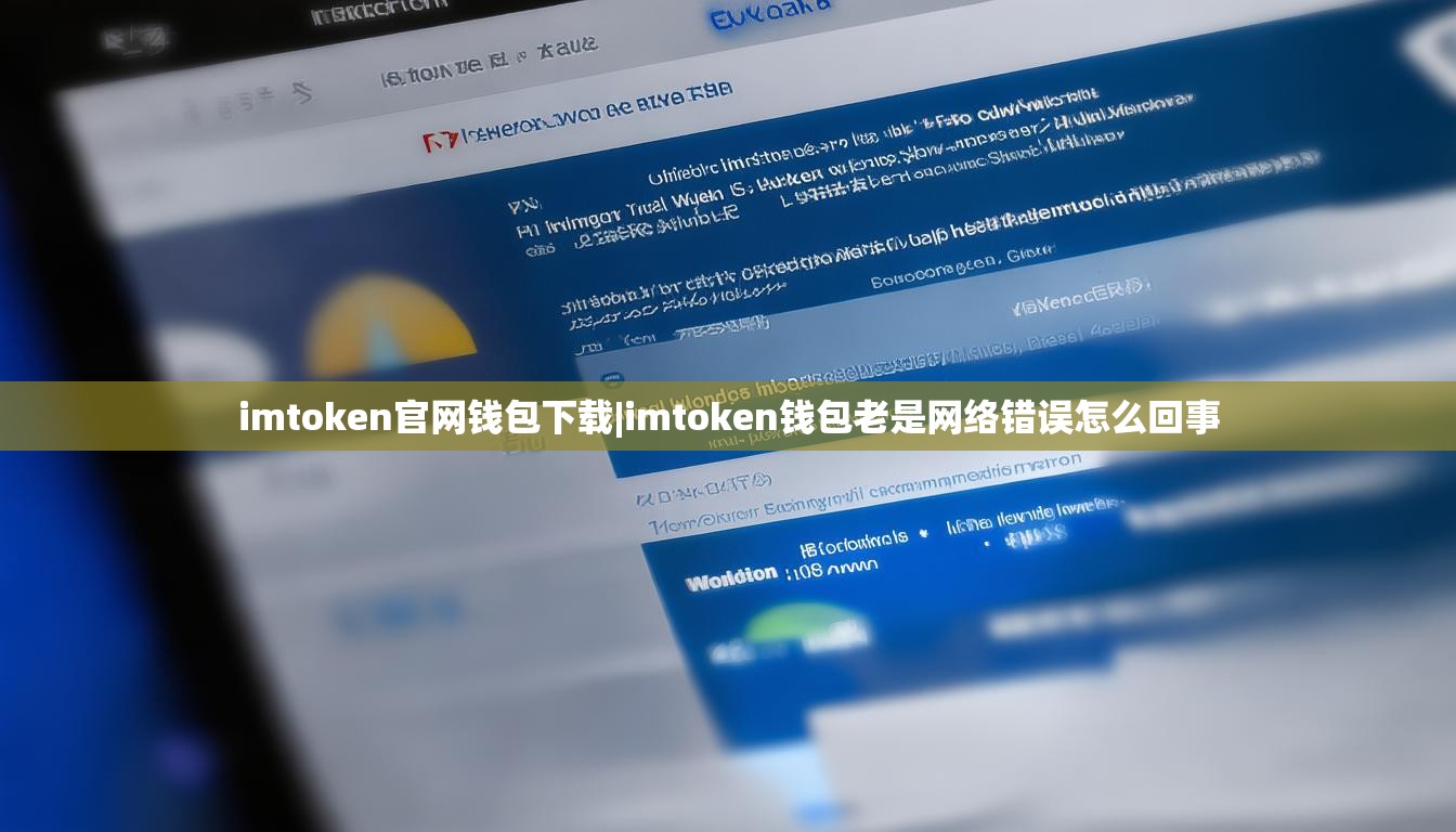 imtoken官网钱包下载|imtoken钱包老是网络错误怎么回事