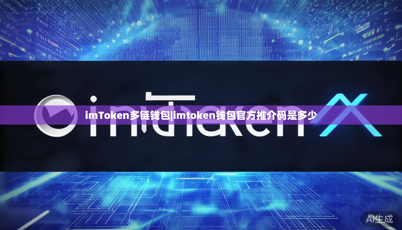 imToken多链钱包|imtoken钱包官方推介码是多少 imToken多链钱包|imtoken钱包官方推介码是多少