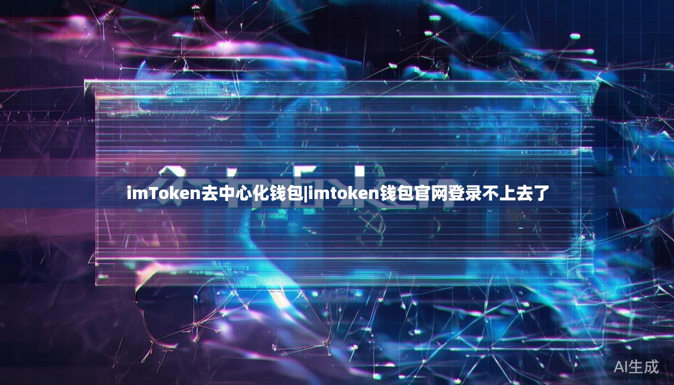 imToken去中心化钱包|imtoken钱包官网登录不上去了 imToken去中心化钱包|imtoken钱包官网登录不上去了