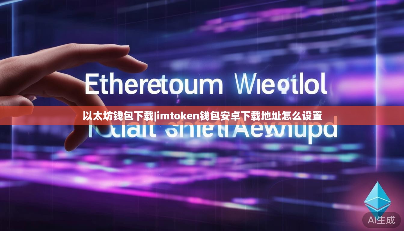 以太坊钱包下载|imtoken钱包安卓下载地址怎么设置